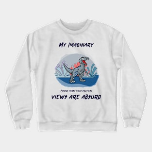 My imaginary friend thinks your political views are absurd. Crewneck Sweatshirt